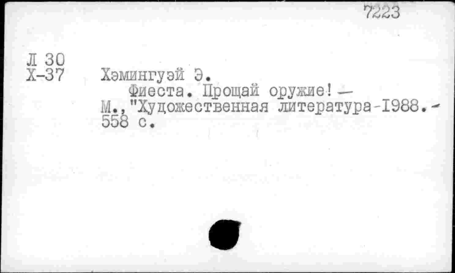 ﻿7223
Л 30
Х-37 Хемингуэй Э.
Фиеста. Прощай оружие! —
М., ’’Художественная литература-1988.
558 с.